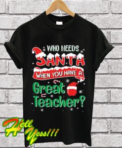Who Needs Santa When You Have A Great Teacher T Shirt