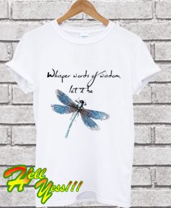 Dragonfly Whisper words of wisdom let it be T Shirt