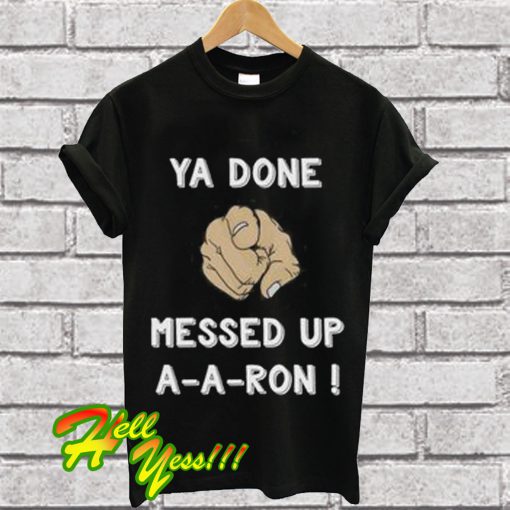 Ya Done Messed Up A-A-Ron T Shirt