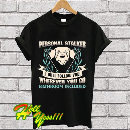 Personal Stalker I Will Follow You Wherever You Go T Shirt