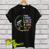 I know i fish like a girl try to keep up T Shirt