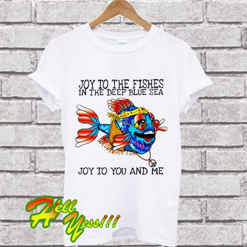 Joy To The Fishes In The Deep Sea T Shirt