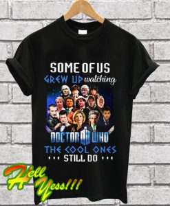 Some of us grew up watching Doctor Who the cool ones still do T Shirt