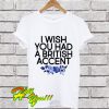 I Wish You Had A British Accent T Shirt