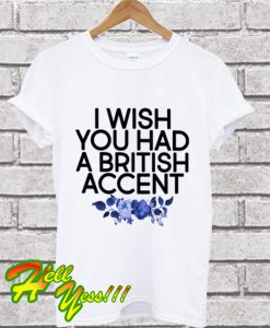 I Wish You Had A British Accent T Shirt