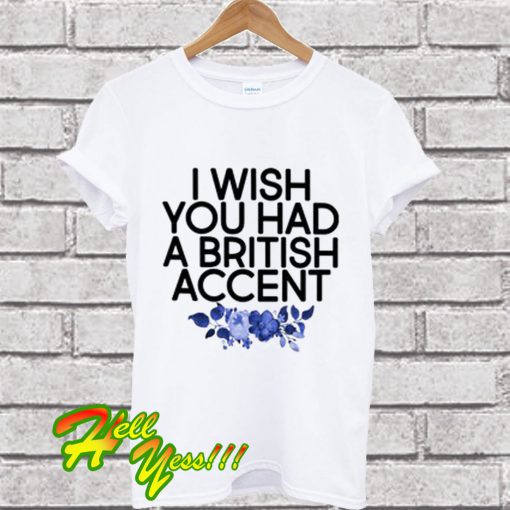 I Wish You Had A British Accent T Shirt