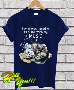 Sometimes I Need To Be Alone With My Music T Shirt