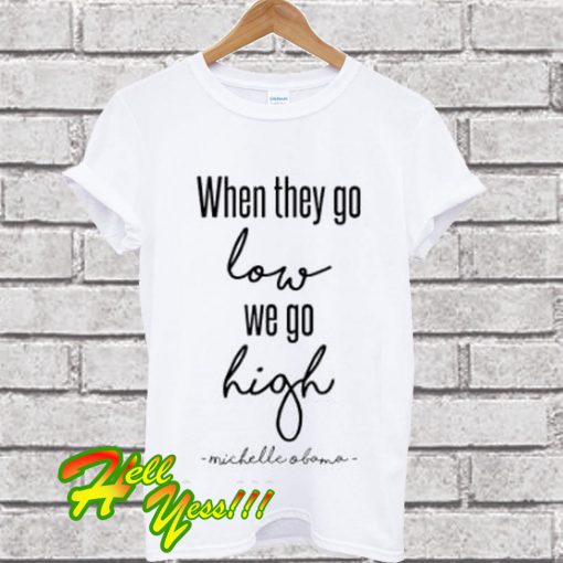 When they go low we go high T Shirt