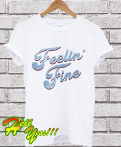 Feelin Fine T Shirt