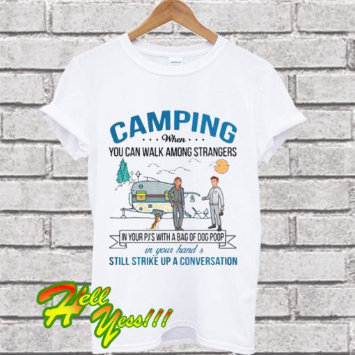 Camping when you can walk among strangers in your pj’s with a bag of dog poop T Shirt