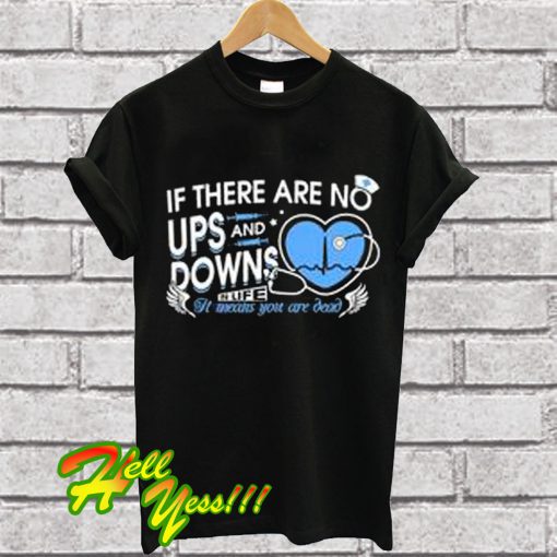 Nurse If There Are No Ups And Downs In Your Life It Means You Are Dead T Shirt