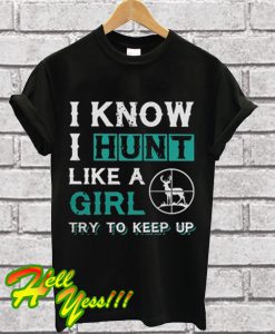 I know I hunt like a girl try to keep up T Shirt