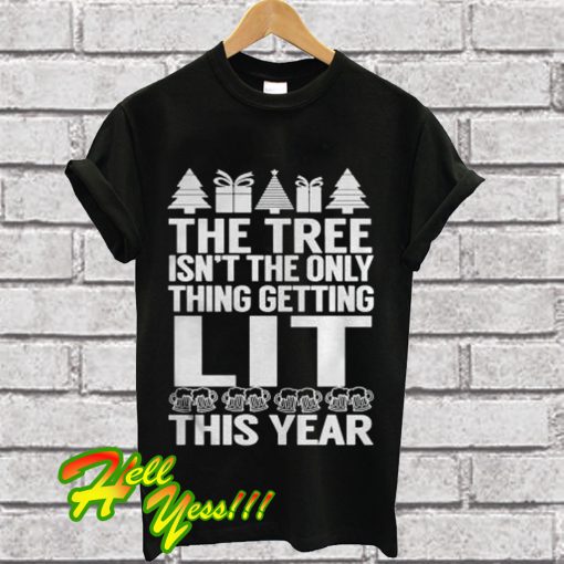 The Tree Isn’t The Only Thing Getting Lit This Year T Shirt