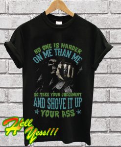 No one is harder on me than me so take your judgement T Shirt