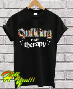 Quilting Is My Therapy T Shirt