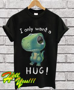 T-Rex dinosaur I only want a hug T Shirt