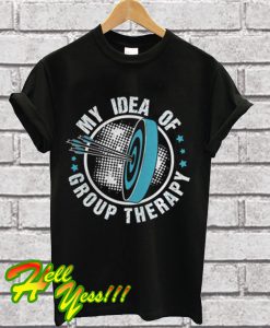 My Idea Of Group Therapy T Shirt