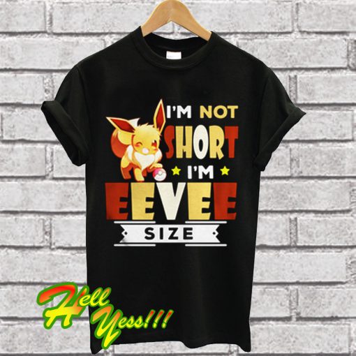 I'm Not Short I'm Eevee Size Pokemon T Shirt