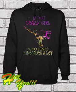 Im That Crazy Girl Who Loves Dinosaurs A Lot Hoodie