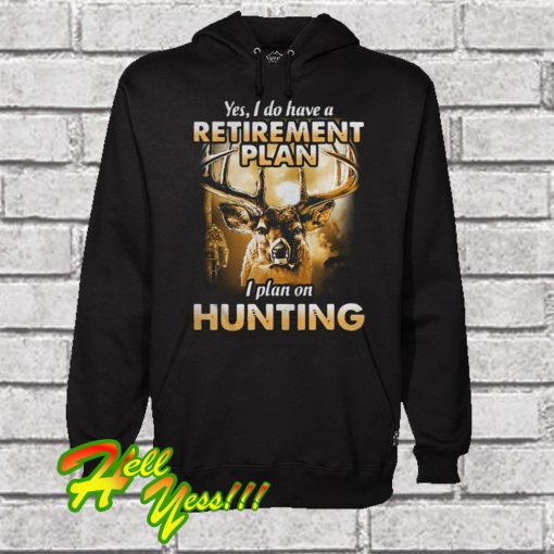 Yes I do have a retirement I plan on hunting Hoodie