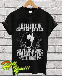 I believe in catch and release in other words you can’t stay the night T Shirt