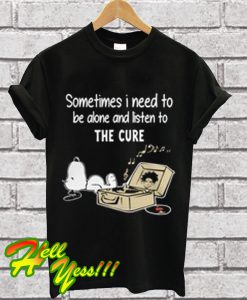 Snoopy sometimes I need to be alone and listen to the cure T Shirt