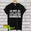 Sorry I wasn’t listening I was thinking about snowmobiling T Shirt