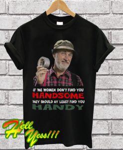 If the women don’t find you Handsome they should at least find you Handy T Shirt