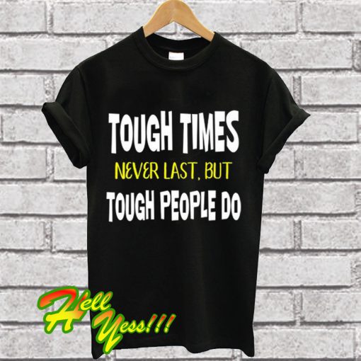 Tough Times Never Last But Tough People Do T Shirt