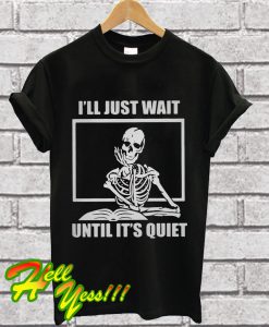 Skull I’ll just wait until it’s quiet T Shirt