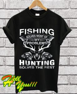 Fishing Solves Most Of My Problems Hunting Solves The Rest T Shirt