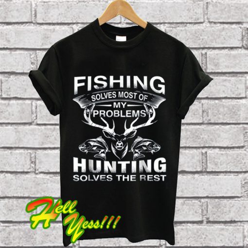 Fishing Solves Most Of My Problems Hunting Solves The Rest T Shirt