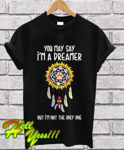 You May Say I'm A Dreamer But I'm Not The Only One T Shirt