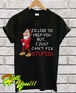 I’d like to help you but I just can’t fix stupid T Shirt