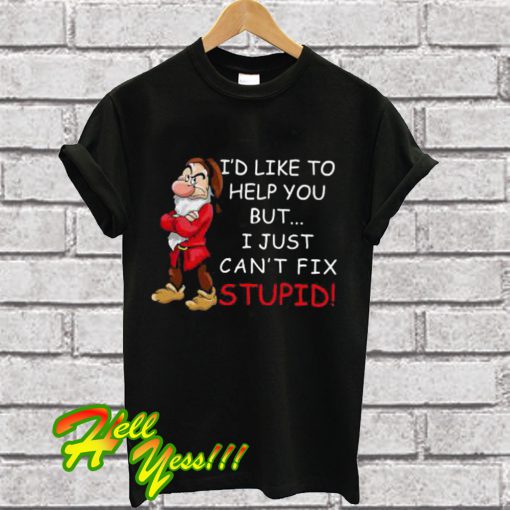 I’d like to help you but I just can’t fix stupid T Shirt