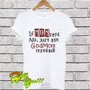 If mom says no just ask Godmom instead T Shirt