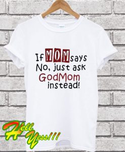 If mom says no just ask Godmom instead T Shirt