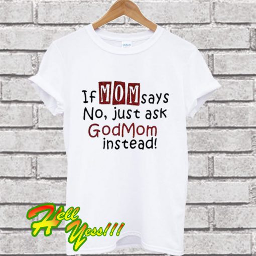 If mom says no just ask Godmom instead T Shirt