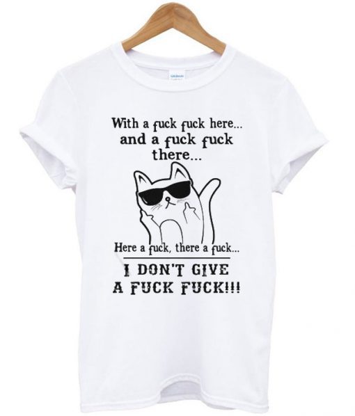 Cat with a fuck fuck here and a fuck there here a fuck there a fuck T Shirt