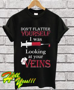 Don’t Flatter Yourself I Was Looking At Your Veins T Shirt