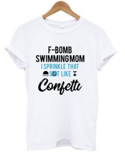 F-Bomb Swimming Mom I Sprinkle That Shit Like Confetti T Shirt