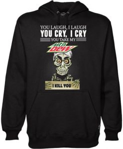 You laugh I laugh you cry I cry you take my Mtn Dew I kill you Hoodie