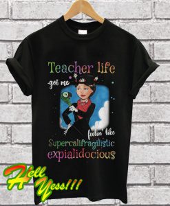 Teacher life got me feelin’ like supercalifragilisticexpialidocious T Shirt
