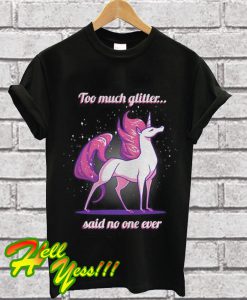 Unicorn Too much glitter said no one ever T Shirt
