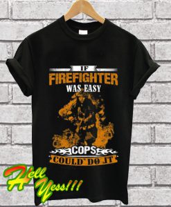 Firefighter If this was easy cops T Shirt