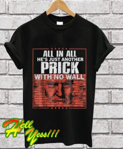 Trump All in all he’s just another Prick with no Wall T Shirt