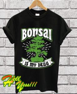 Bonsai Is My Drug T Shirt