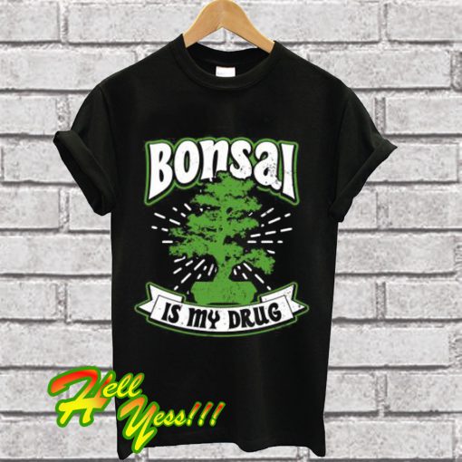 Bonsai Is My Drug T Shirt