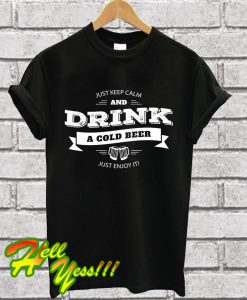 Just Keep Calm And Drink A Cold Beer T Shirt