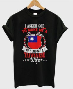 I Asked God To Make Me A Better Man, He Send Me A Taiwanese Wife T Shirt